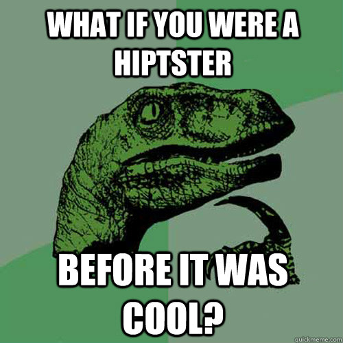 What if you were a hiptster before it was cool?  Philosoraptor