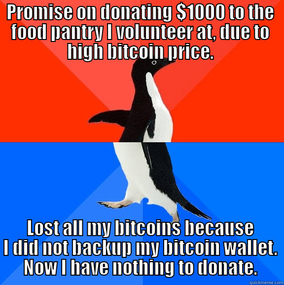 PROMISE ON DONATING $1000 TO THE FOOD PANTRY I VOLUNTEER AT, DUE TO HIGH BITCOIN PRICE. LOST ALL MY BITCOINS BECAUSE I DID NOT BACKUP MY BITCOIN WALLET. NOW I HAVE NOTHING TO DONATE. Socially Awesome Awkward Penguin