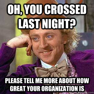 Oh, you crossed last night? please tell me more about how great your organization is - Oh, you crossed last night? please tell me more about how great your organization is  Condescending Wonka