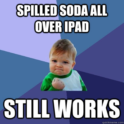 Spilled soda all over iPad Still works - Spilled soda all over iPad Still works  Success Kid