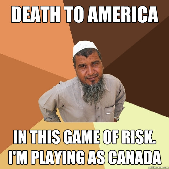 death to america in this game of risk. i'm playing as canada  Ordinary Muslim Man