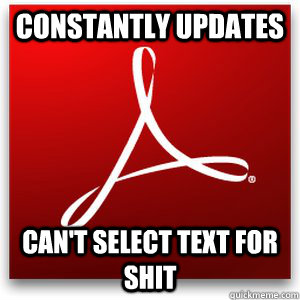 Constantly Updates Can't select text for shit - Constantly Updates Can't select text for shit  Scumbag Adobe