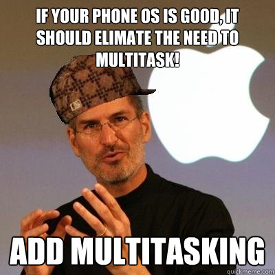 if your phone os is good, it should elimate the need to multitask! add multitasking - if your phone os is good, it should elimate the need to multitask! add multitasking  Scumbag Steve Jobs