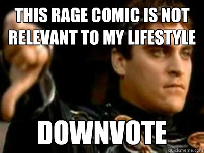 this rage comic is not relevant to my lifestyle downvote  Downvoting Roman
