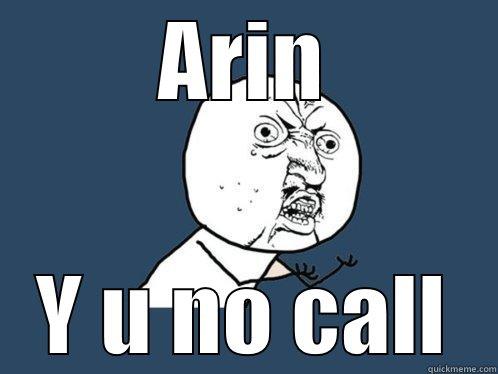 ARIN Y U NO CALL Y U No