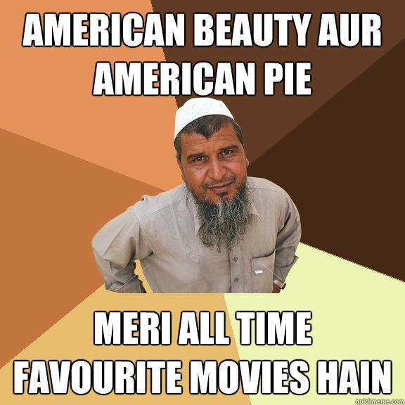 American beauty aur American pie meri all time favourite movies hain  Ordinary Muslim Man