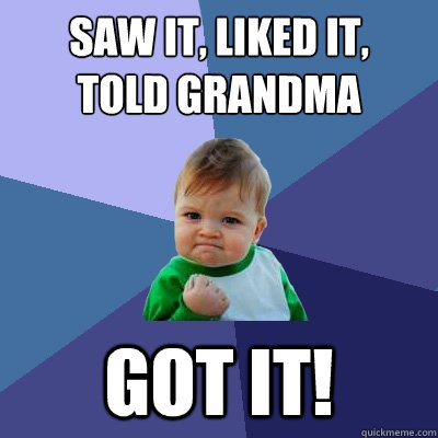 Saw it, liked it,
told grandma got it!  Success Kid