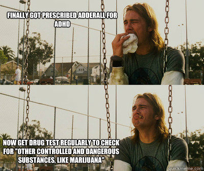 Finally got prescribed adderall for ADHD   now Get drug test regularly to check
for 