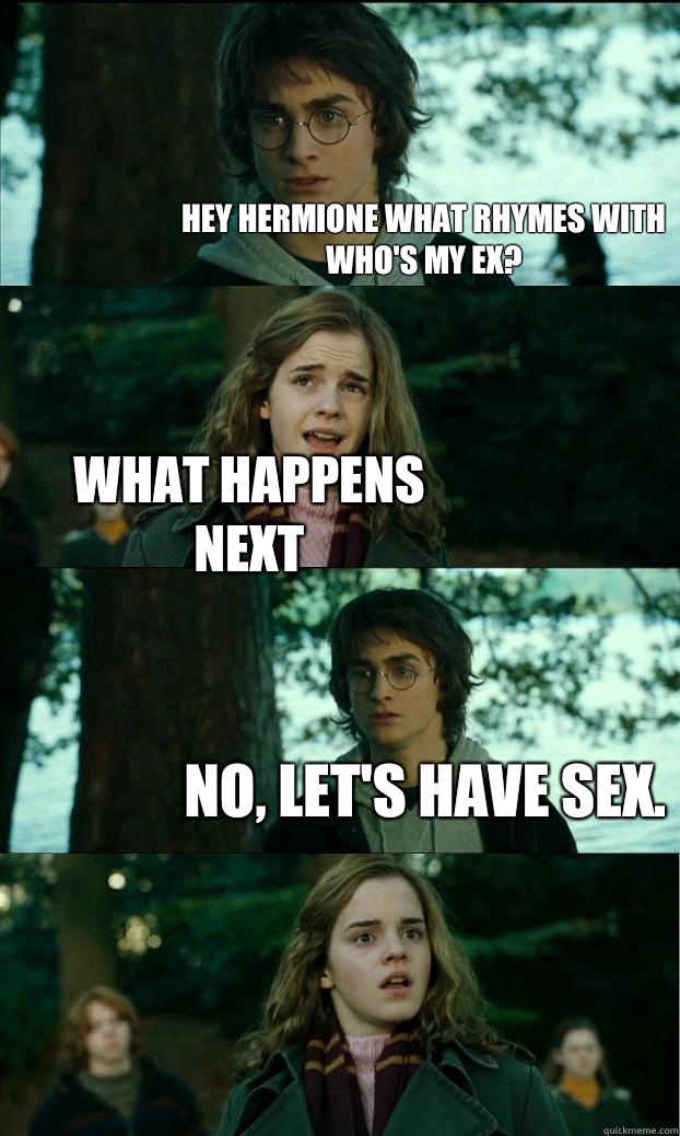 Hey Hermione what rhymes with Who's my ex? What happens next No, let's have sex.  Horny Harry