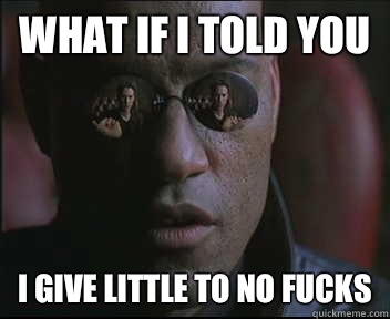 What if I told you I give little to no fucks  Morpheus SC