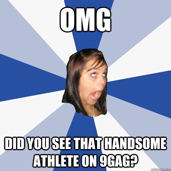 OMG did you see that handsome athlete on 9gag?  Annoying Facebook Girl