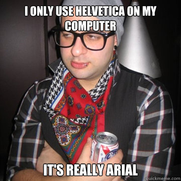 I only use helvetica on my computer It's really arial  Oblivious Hipster