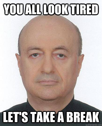 you all look tired let's take a break - you all look tired let's take a break  Helpful Haldun