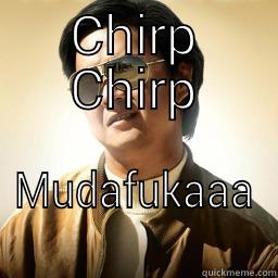 CHIRP CHIRP MUDAFUKAAA Mr Chow