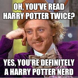 Oh, you've read Harry Potter twice? Yes, you're definitely a Harry Potter nerd  Condescending Wonka