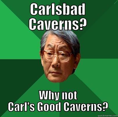 CARLSBAD CAVERNS? WHY NOT CARL'S GOOD CAVERNS? High Expectations Asian Father