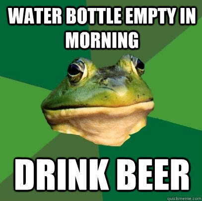 water bottle empty in morning drink beer  Foul Bachelor Frog