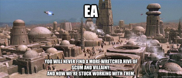 EA You will never find a more wretched hive of 
scum and villainy.
And now we're stuck working with them. - EA You will never find a more wretched hive of 
scum and villainy.
And now we're stuck working with them.  Mos Eisley