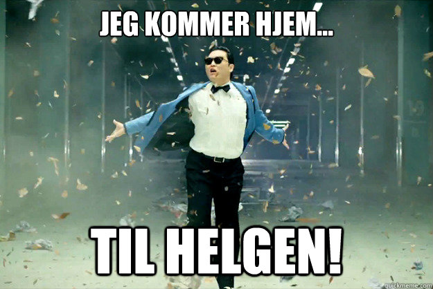 Jeg kommer hjem... til helgen!  Gangnam Style