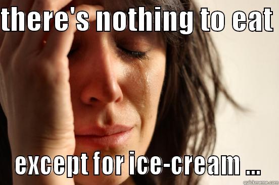 THERE'S NOTHING TO EAT  EXCEPT FOR ICE-CREAM ... First World Problems