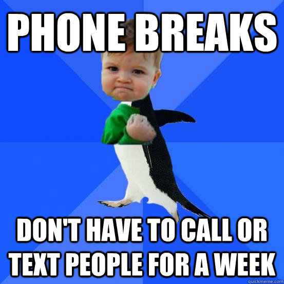 Phone breaks Don't have to call or text people for a week - Phone breaks Don't have to call or text people for a week  Socially Awkward Success Kid