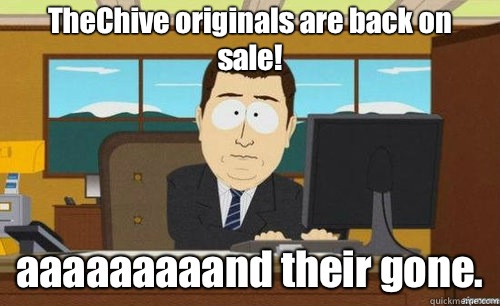 TheChive originals are back on sale! aaaaaaaaand their gone.  anditsgone