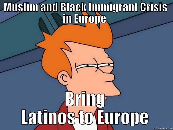 MUSLIM AND BLACK IMMIGRANT CRISIS IN EUROPE  BRING LATINOS TO EUROPE Futurama Fry