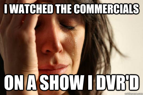 I Watched the Commercials On a show i DVR'D  First World Problems