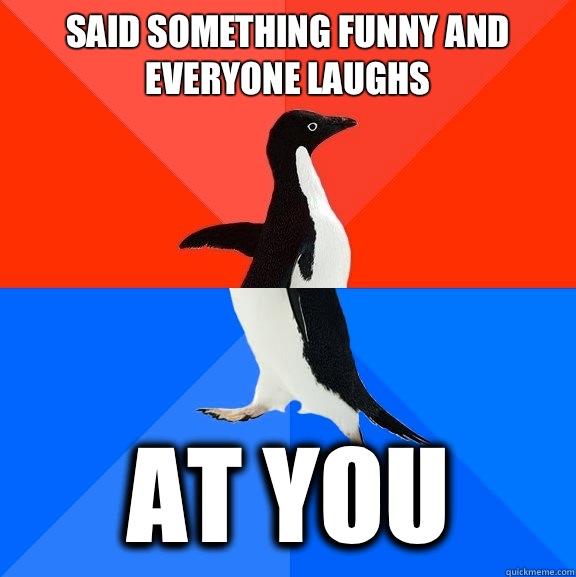 Said something funny and everyone laughs At you  Socially Awesome Awkward Penguin