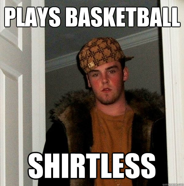 PLays Basketball Shirtless  Scumbag Steve