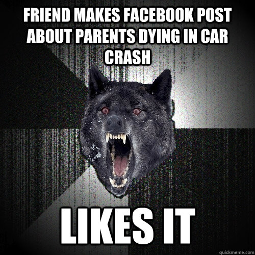 friend makes facebook post about parents dying in car crash likes it  Insanity Wolf
