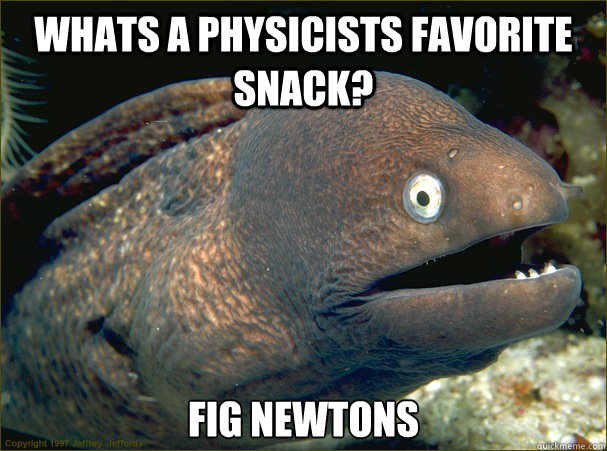 Whats a physicists favorite snack? fig newtons  Bad Joke Eel