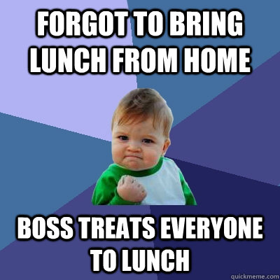 Forgot to bring lunch from home Boss treats everyone to lunch   Success Kid