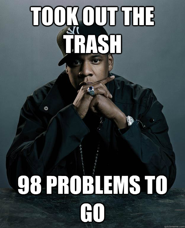 took out the trash 98 problems to go  Jay Z Problems