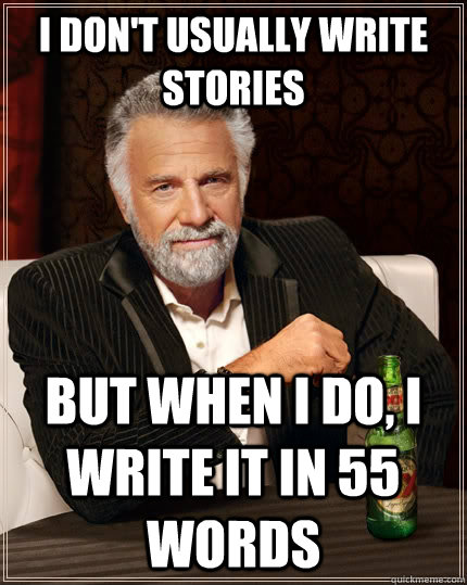 I don't usually write stories but when I do, I write it in 55 words  The Most Interesting Man In The World