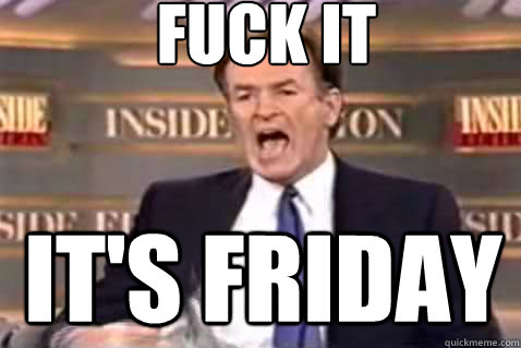 fuck it it's friday  Fuck It Bill OReilly