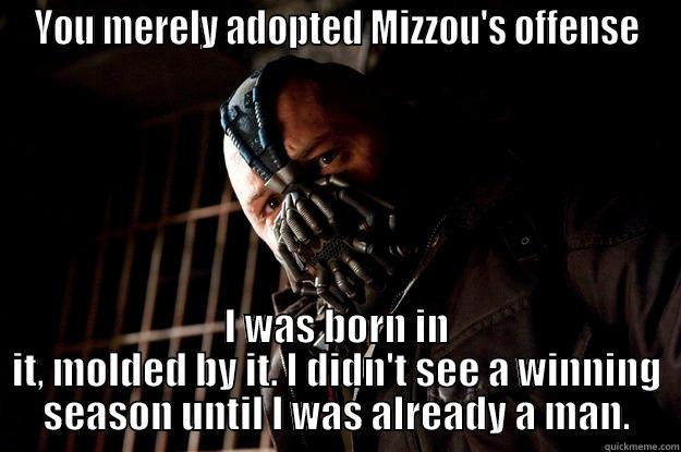 Mizzou Offense - YOU MERELY ADOPTED MIZZOU'S OFFENSE I WAS BORN IN IT, MOLDED BY IT. I DIDN'T SEE A WINNING SEASON UNTIL I WAS ALREADY A MAN. Angry Bane