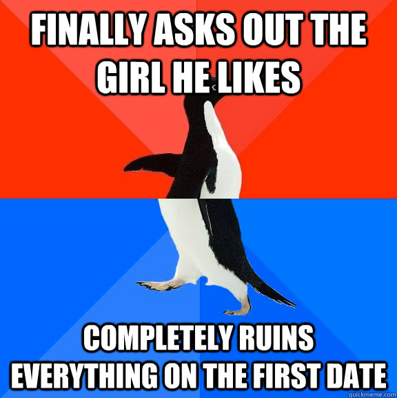 Finally asks out the girl he likes completely ruins everything on the first date  Socially Awesome Awkward Penguin