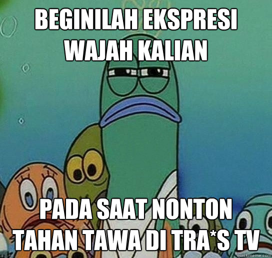 beginilah ekspresi wajah kalian pada saat nonton tahan tawa di Tra*s TV  Serious fish SpongeBob