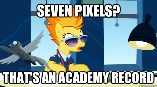 Seven pixels? That's an academy record  Spitfire Academy record