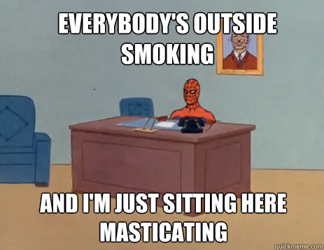Everybody's outside smoking And i'm just sitting here masticating  masturbating spiderman