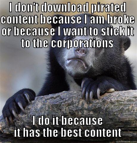 I DON'T DOWNLOAD PIRATED CONTENT BECAUSE I AM BROKE OR BECAUSE I WANT TO STICK IT TO THE CORPORATIONS I DO IT BECAUSE IT HAS THE BEST CONTENT Confession Bear