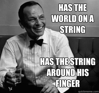 Has the world on a string Has the string around his finger  