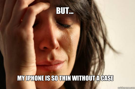 But... my iPhone is so thin without a case  First World Problems