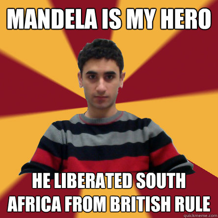 mandela is my hero he liberated south africa from british rule  Politically confused college student