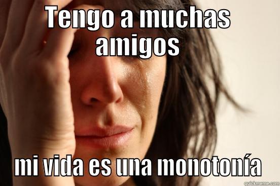 TENGO A MUCHAS AMIGOS MI VIDA ES UNA MONOTONÍA First World Problems