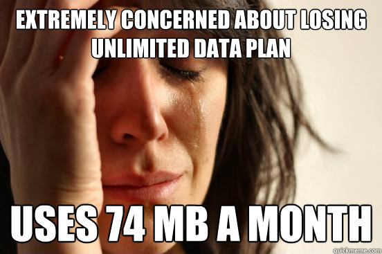 Extremely concerned about losing unlimited data plan uses 74 MB a month  First World Problems