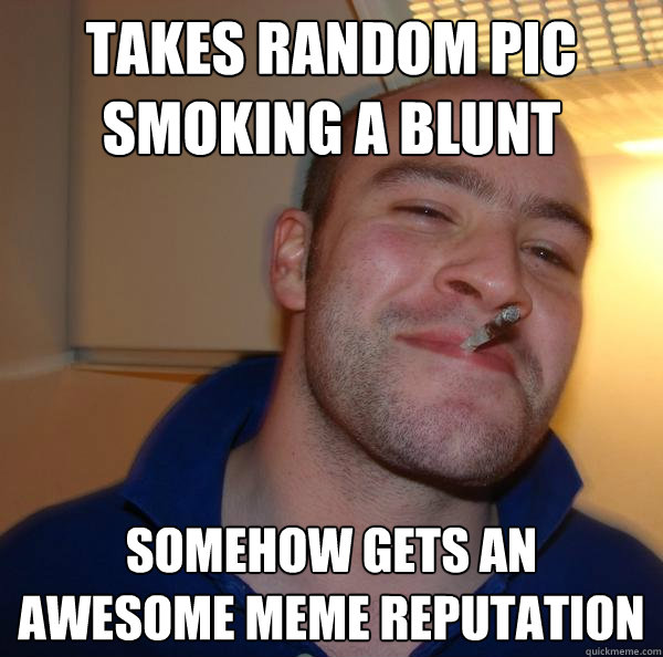 takes random pic smoking a blunt somehow gets an awesome meme reputation - takes random pic smoking a blunt somehow gets an awesome meme reputation  Misc