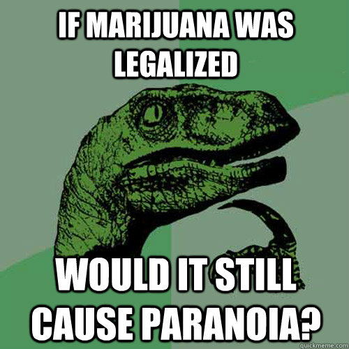 If marijuana was legalized Would it still cause paranoia?  - If marijuana was legalized Would it still cause paranoia?   Philosoraptor