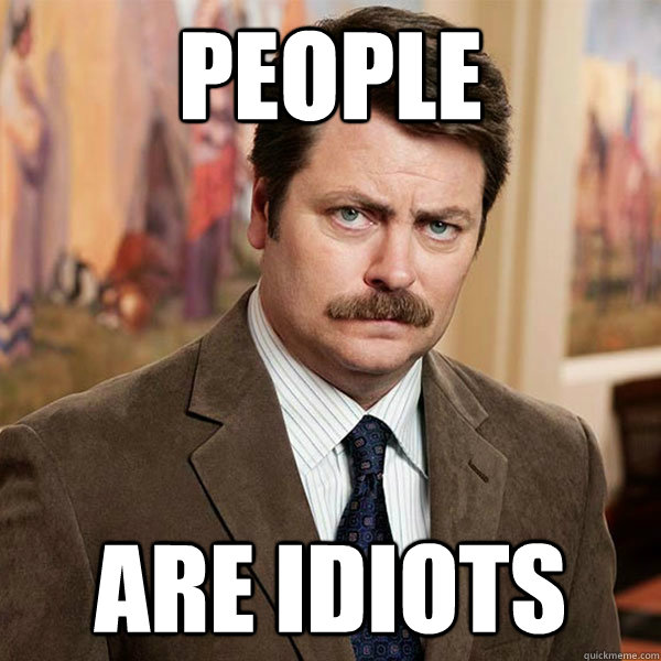 people are idiots - people are idiots  Advice Ron Swanson